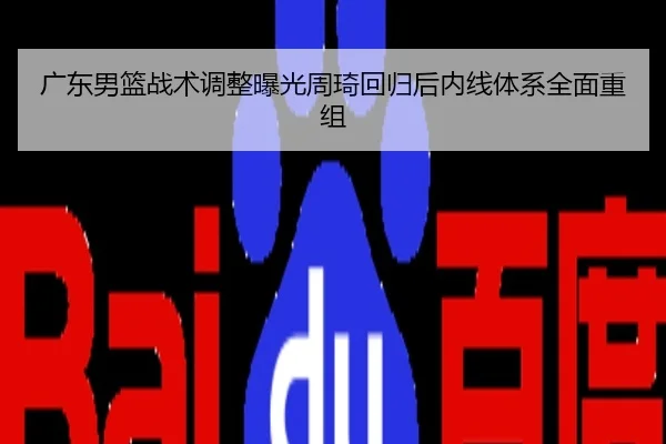 广东男篮战术调整曝光周琦回归后内线体系全面重组